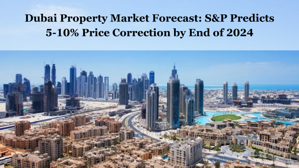 Dubai Property Market Forecast: S&P Predicts 5-10% Price Correction by End of 2024