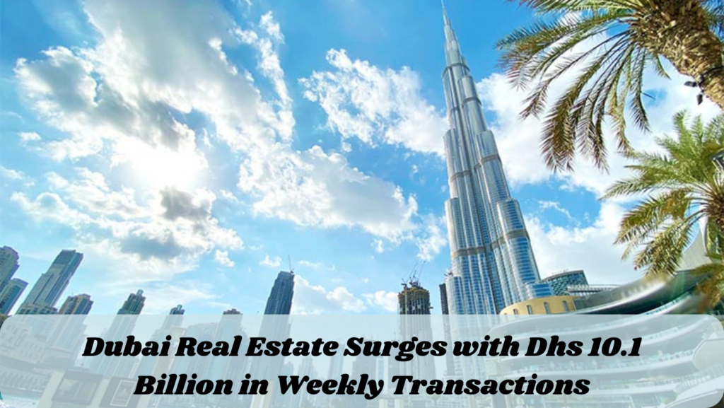 Dubai Real Estate Surges with Dhs 10.1 Billion in Weekly Transactions